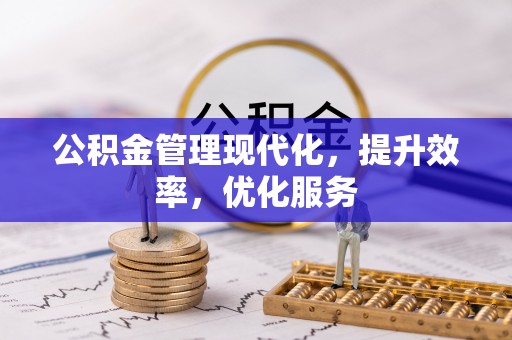 周口公积金管理现代化，提升效率，优化服务