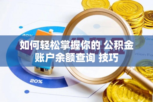 周口如何轻松掌握你的 公积金账户余额查询 技巧