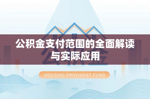 周口公积金支付范围的全面解读与实际应用