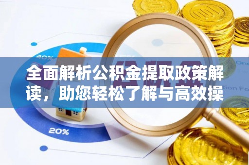 周口全面解析公积金提取政策解读，助您轻松了解与高效操作