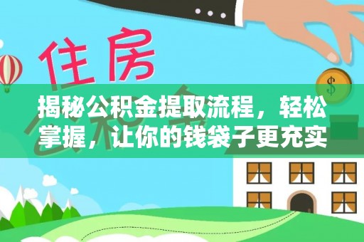 周口揭秘公积金提取流程，轻松掌握，让你的钱袋子更充实