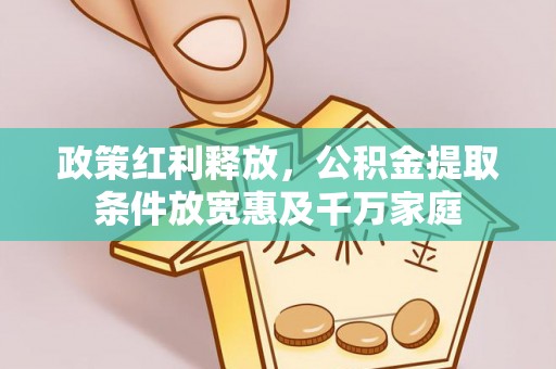 周口政策红利释放，公积金提取条件放宽惠及千万家庭