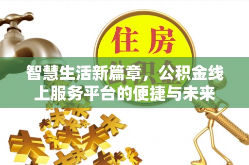 周口智慧生活新篇章，公积金线上服务平台的便捷与未来