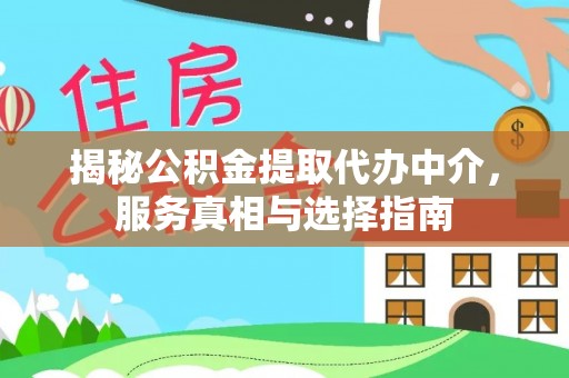 周口揭秘公积金提取代办中介，服务真相与选择指南