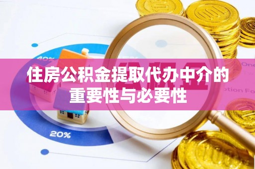 周口住房公积金提取代办中介的重要性与必要性