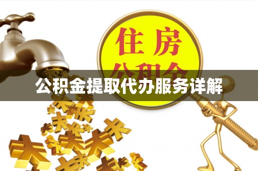 周口公积金提取代办服务详解
