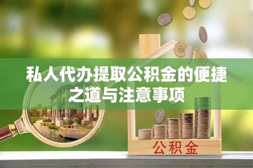 周口私人代办提取公积金的便捷之道与注意事项
