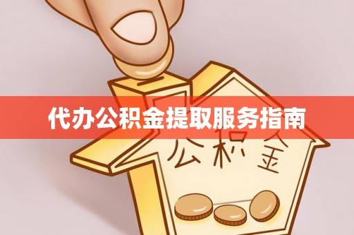 周口代办公积金提取服务指南