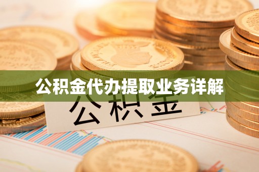 周口公积金代办提取业务详解