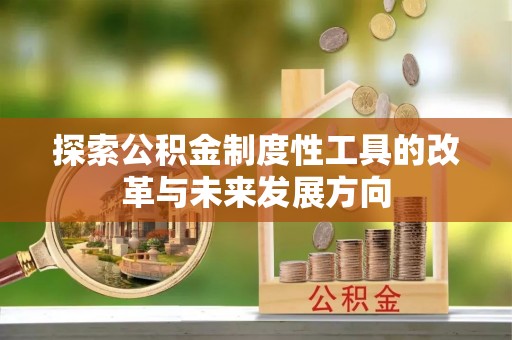 周口探索公积金制度性工具的改革与未来发展方向