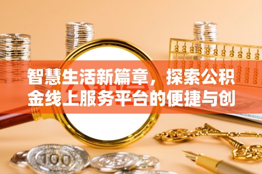 周口智慧生活新篇章，探索公积金线上服务平台的便捷与创新