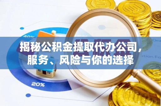 周口揭秘公积金提取代办公司，服务、风险与你的选择