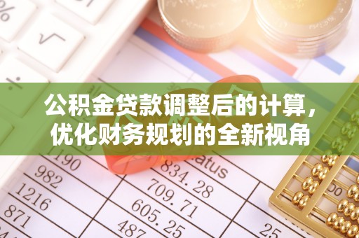 周口公积金贷款调整后的计算，优化财务规划的全新视角