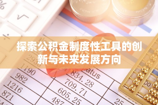 周口探索公积金制度性工具的创新与未来发展方向