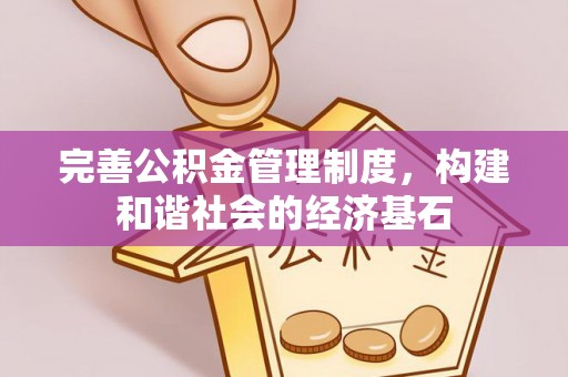 周口完善公积金管理制度，构建和谐社会的经济基石