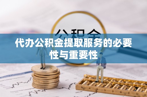 周口代办公积金提取服务的必要性与重要性