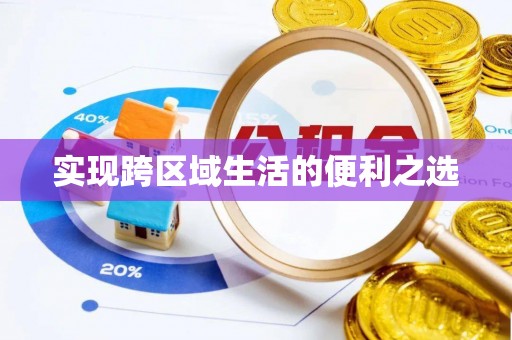 周口实现跨区域生活的便利之选