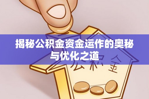 周口揭秘公积金资金运作的奥秘与优化之道