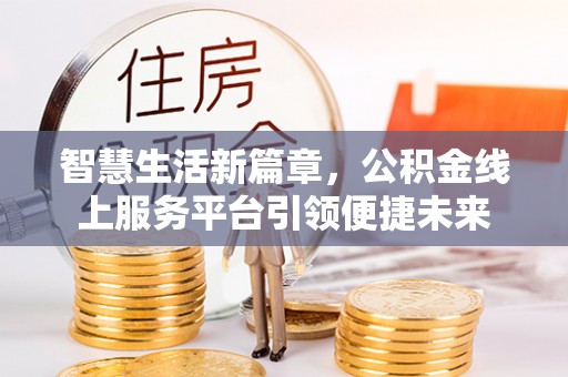 周口智慧生活新篇章，公积金线上服务平台引领便捷未来