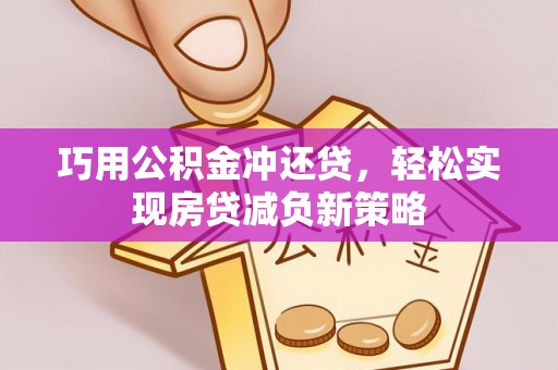 周口巧用公积金冲还贷，轻松实现房贷减负新策略