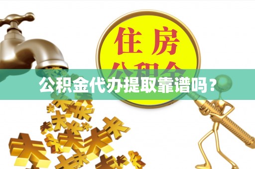 周口公积金代办提取靠谱吗？