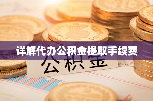 周口详解代办公积金提取手续费