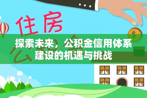 周口探索未来，公积金信用体系建设的机遇与挑战