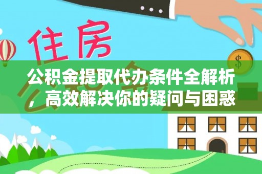 周口公积金提取代办条件全解析，高效解决你的疑问与困惑