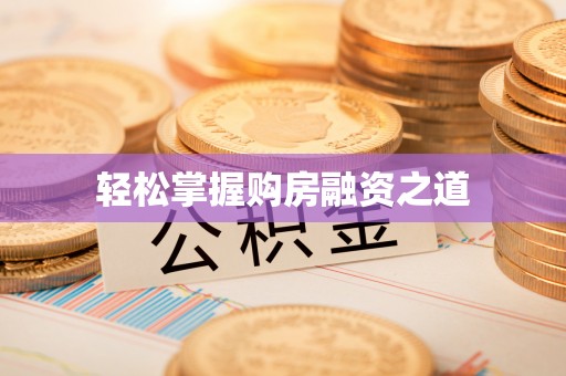 周口轻松掌握购房融资之道