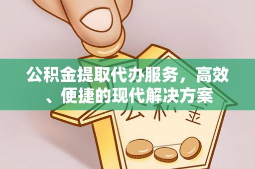 周口公积金提取代办服务，高效、便捷的现代解决方案