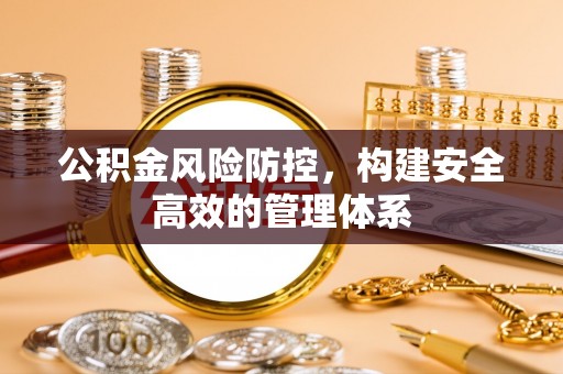 周口公积金风险防控，构建安全高效的管理体系