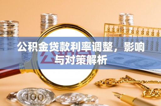 周口公积金贷款利率调整，影响与对策解析