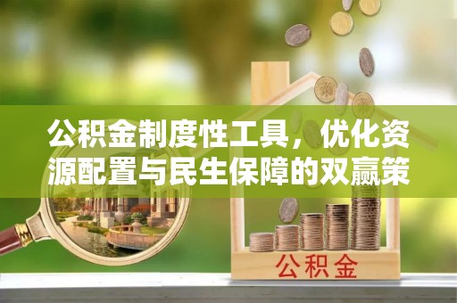 周口公积金制度性工具，优化资源配置与民生保障的双赢策略
