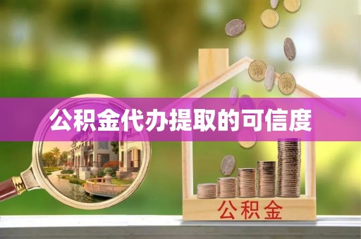 周口公积金代办提取的可信度