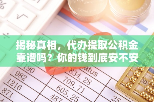 周口揭秘真相，代办提取公积金靠谱吗？你的钱到底安不安全