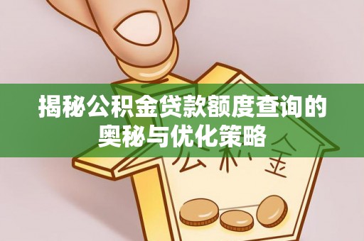 周口揭秘公积金贷款额度查询的奥秘与优化策略