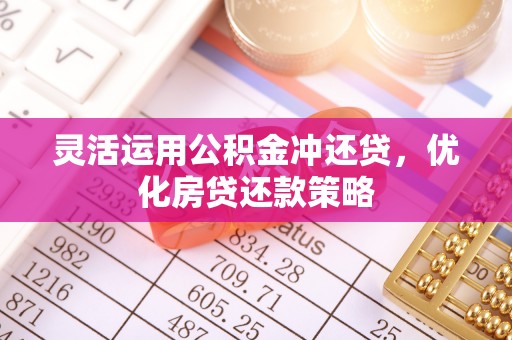 周口灵活运用公积金冲还贷，优化房贷还款策略