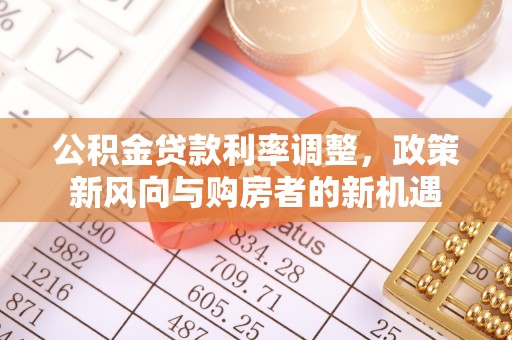 周口公积金贷款利率调整，政策新风向与购房者的新机遇