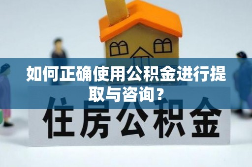 周口如何正确使用公积金进行提取与咨询？