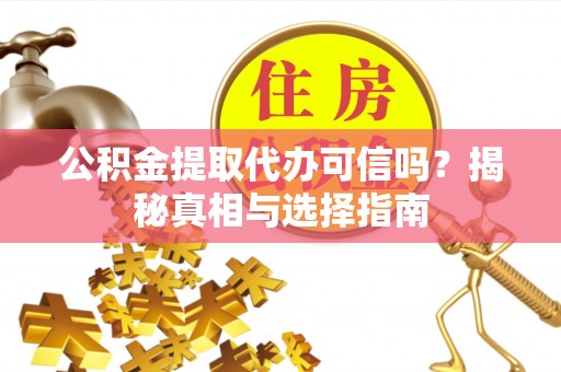 周口公积金提取代办可信吗？揭秘真相与选择指南