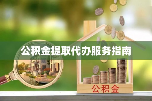 周口公积金提取代办服务指南