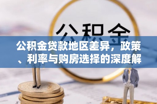 周口公积金贷款地区差异，政策、利率与购房选择的深度解析