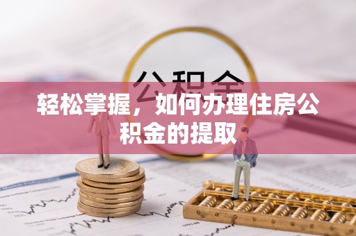 周口轻松掌握，如何办理住房公积金的提取