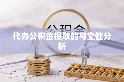 周口代办公积金提取的可靠性分析