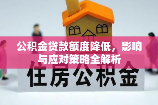 周口公积金贷款额度降低，影响与应对策略全解析