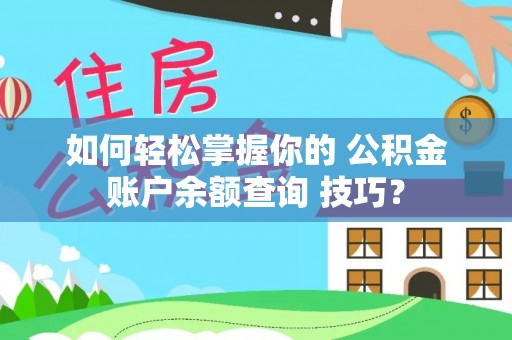 周口如何轻松掌握你的 公积金账户余额查询 技巧？