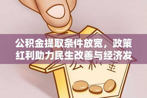 周口公积金提取条件放宽，政策红利助力民生改善与经济发展