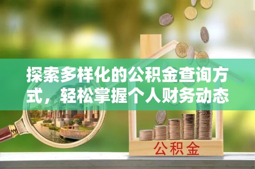 周口探索多样化的公积金查询方式，轻松掌握个人财务动态