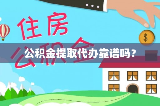 周口公积金提取代办靠谱吗？