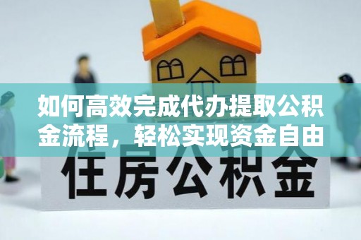 周口如何高效完成代办提取公积金流程，轻松实现资金自由